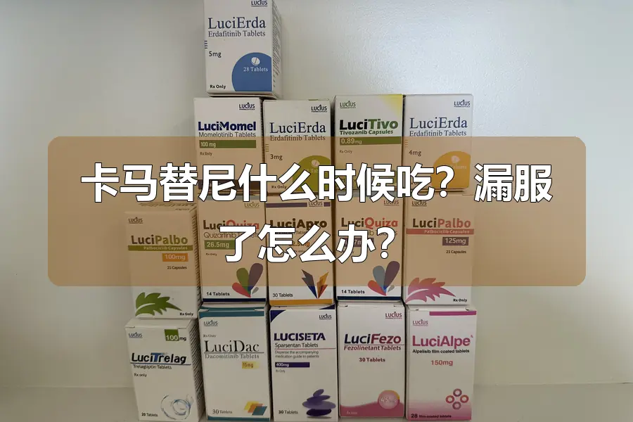 卡马替尼什么时候吃？漏服了怎么办？