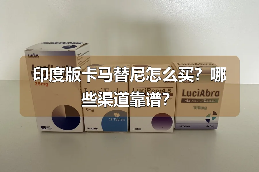 印度版卡马替尼怎么买？哪些渠道靠谱？